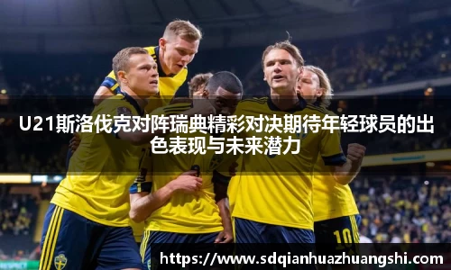 U21斯洛伐克对阵瑞典精彩对决期待年轻球员的出色表现与未来潜力