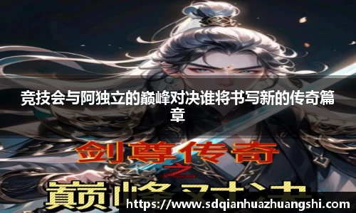 竞技会与阿独立的巅峰对决谁将书写新的传奇篇章