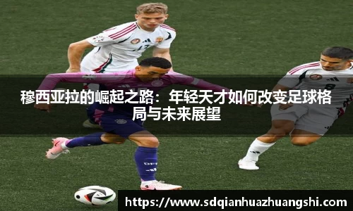 穆西亚拉的崛起之路：年轻天才如何改变足球格局与未来展望