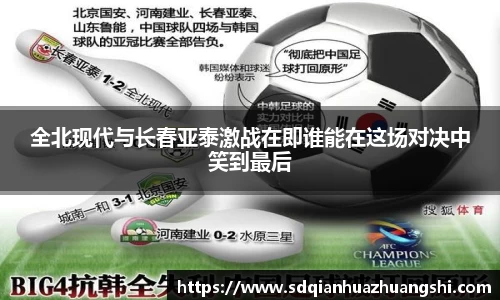 全北现代与长春亚泰激战在即谁能在这场对决中笑到最后